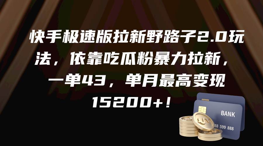 快手极速版拉新野路子2.0玩法，依靠吃瓜粉暴力拉新，一单43，单月最高变现15200+-吉祥副业