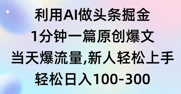 利用AI做头条掘金，1分钟一篇原创爆文，当天爆流量，新人轻松上手-吉祥副业