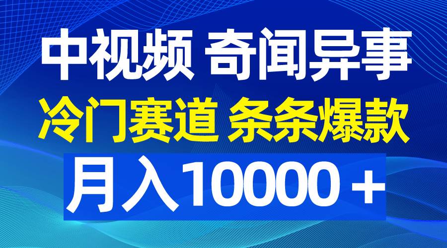 中视频奇闻异事，冷门赛道条条爆款，月入10000＋-吉祥副业