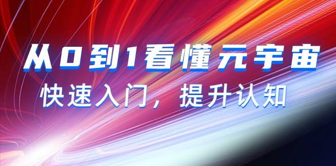 从0到1看懂-元宇宙，快速入门，提升认知（15节视频课）-吉祥副业