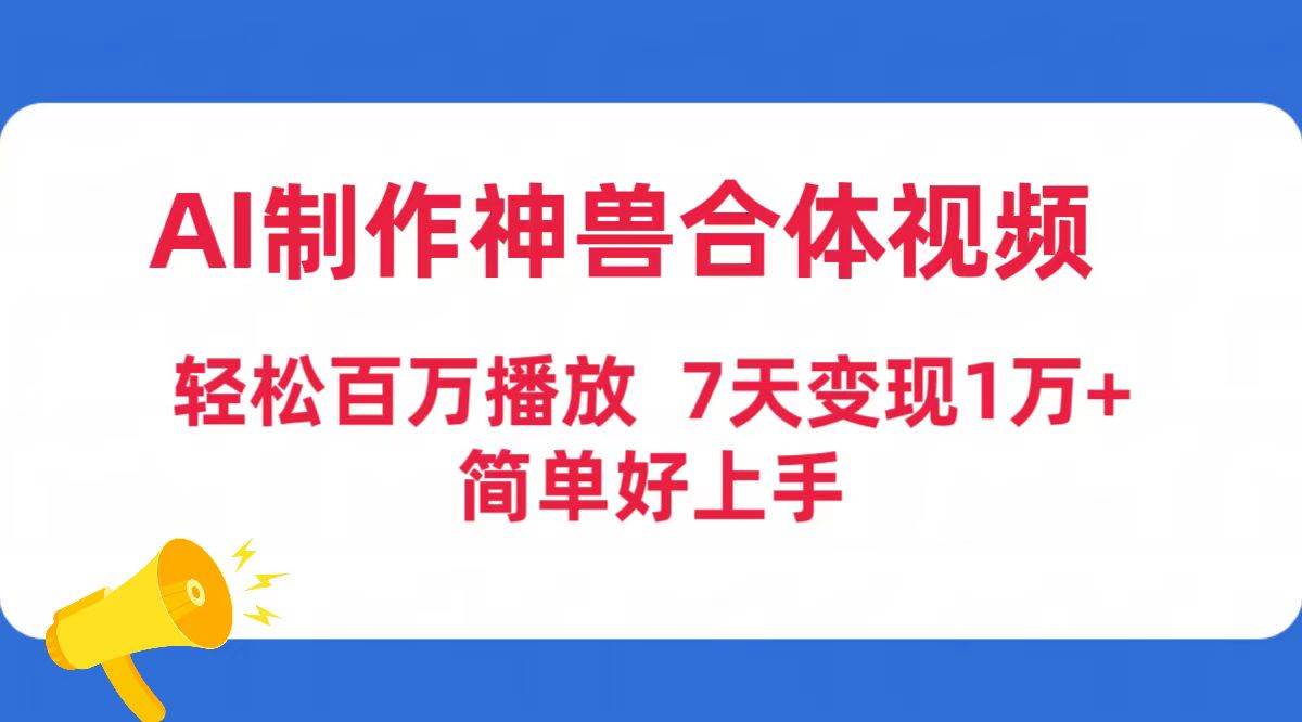 AI制作神兽合体视频，轻松百万播放，七天变现1万+简单好上手（工具+素材）-吉祥副业