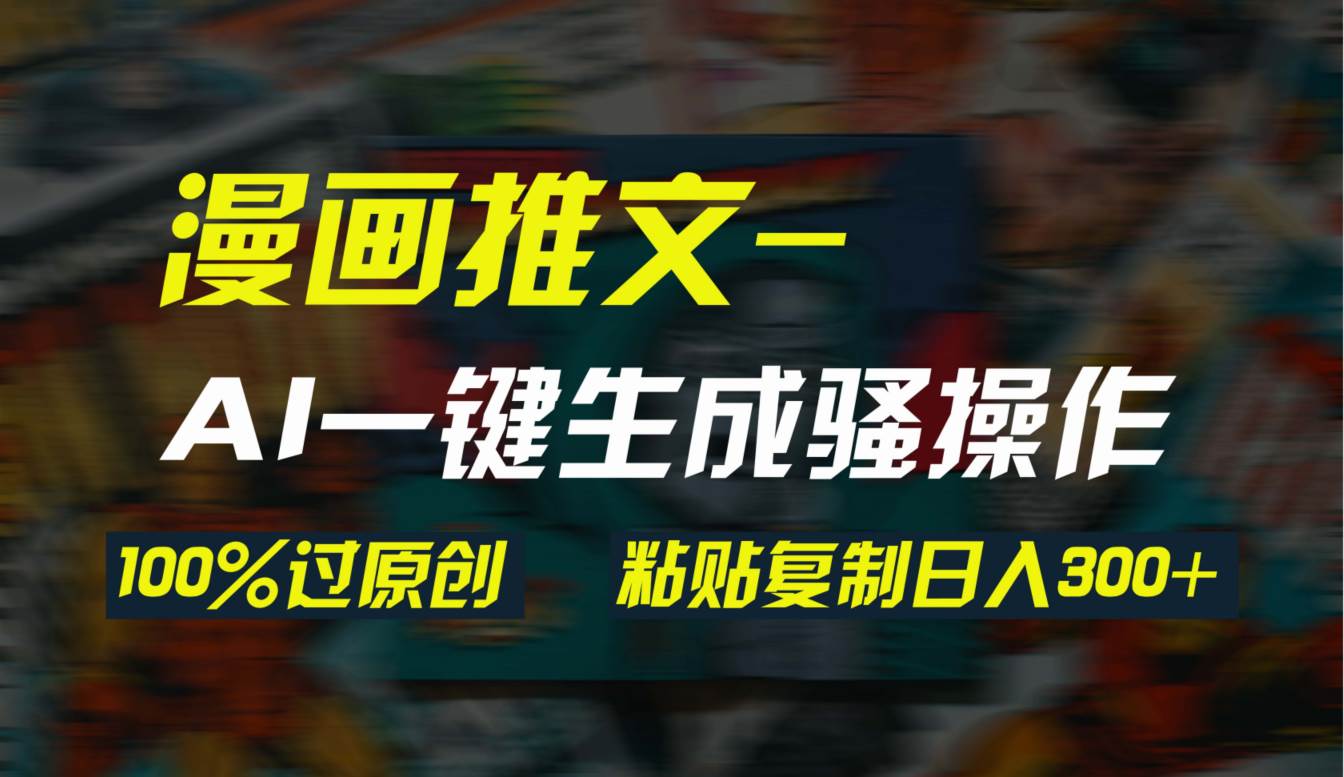 AI一键生成漫画爆款视频，3分钟1条双重去重100%过原创，粘贴复制日入300+-吉祥副业