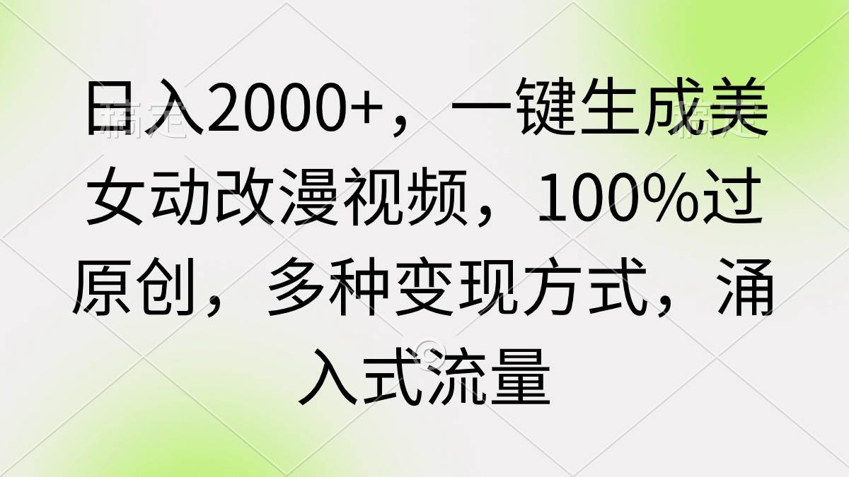 日入2000+，一键生成美女动改漫视频，100%过原创，多种变现方式 涌入式流量-吉祥副业