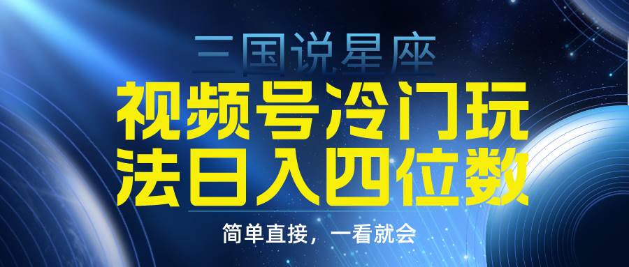 视频号掘金冷门玩法，三国星座赛道，日入四位数（教程+素材）-吉祥副业