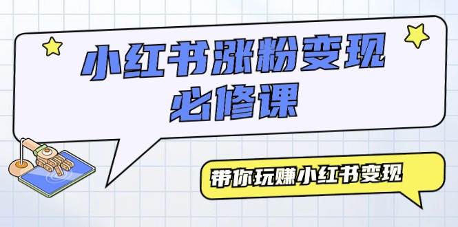 小红书涨粉变现必修课，带你玩赚小红书变现（9节课）-吉祥副业