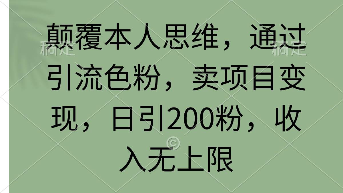 颠覆本人思维，通过引流色粉，卖项目变现，日引200粉，收入无上限-吉祥副业