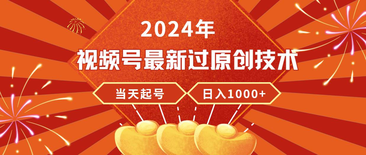 2024年视频号最新过原创技术，当天起号，收入稳定，日入1000+-吉祥副业