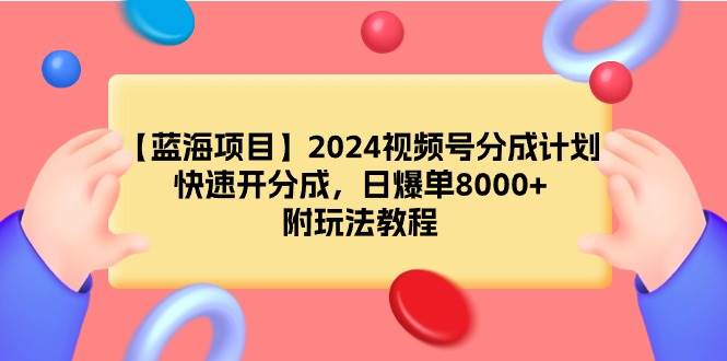 【蓝海项目】2024视频号分成计划,快速开分成,日爆单8000+,附玩法教程-吉祥副业