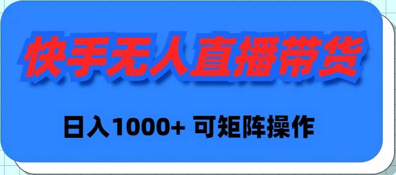 快手无人直播带货，新手日入1000+ 可矩阵操作-吉祥副业