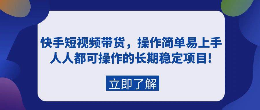 快手短视频带货，操作简单易上手，人人都可操作的长期稳定项目!-吉祥副业