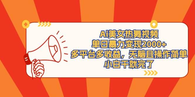 Ai美女热舞视频，单日暴力变现2000+，多平台多收益，无脑且操作简单，小…-吉祥副业
