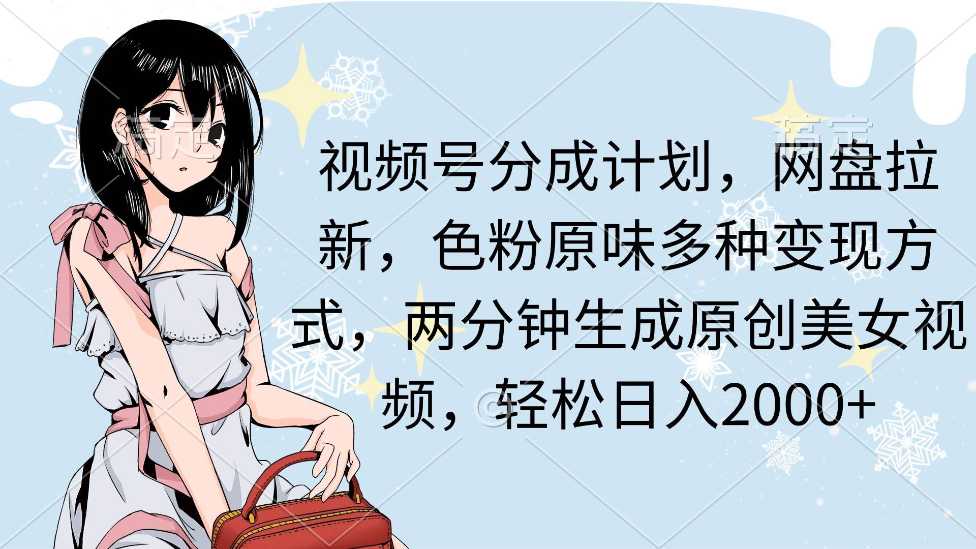 视频号分成计划，网盘拉新，色粉原味多种变现方式，两分钟生成原创美女…-吉祥副业