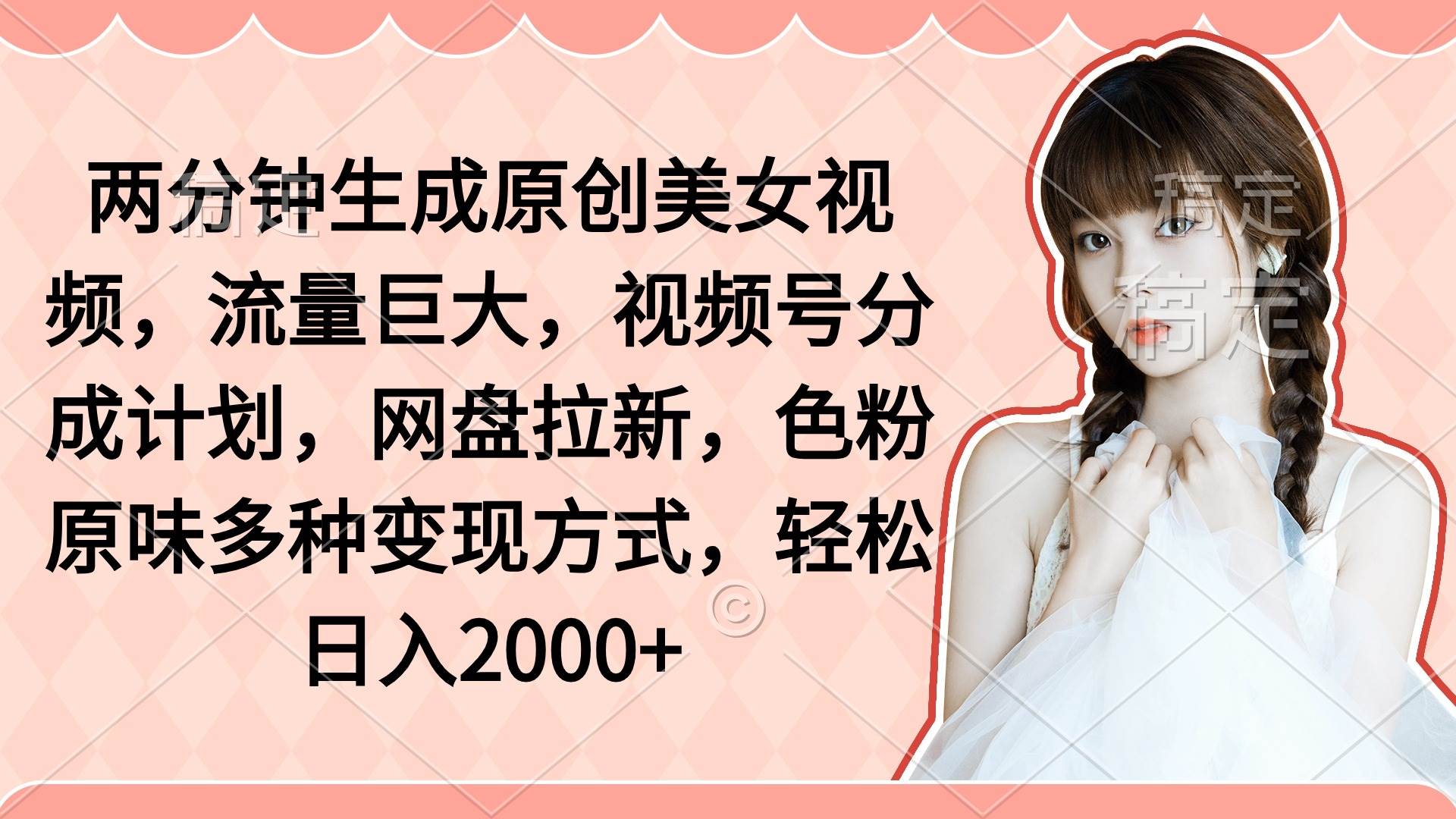 两分钟生成原创美女视频，流量巨大，视频号分成计划，网盘拉新，色粉原…-吉祥副业
