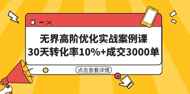 无界高阶优化实战案例课，30天转化率10%+成交3000单（8节课）-吉祥副业