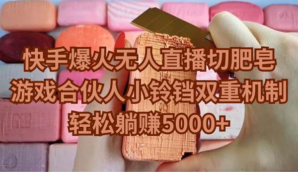 快手爆火无人直播切肥皂，游戏合伙人小铃铛双重机制，轻松躺赚5000+-吉祥副业