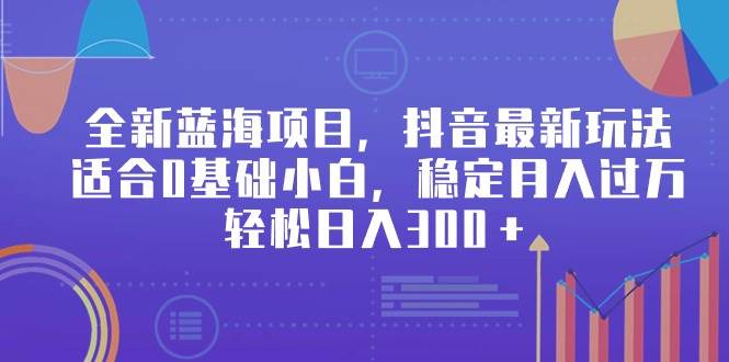 全新蓝海项目，抖音最新玩法，适合0基础小白，稳定月入过万，轻松日入300＋-吉祥副业
