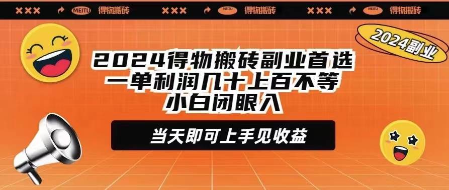 2024得物搬砖副业首选一单利润几十上百不等小白闭眼当天即可上手见收益-吉祥副业
