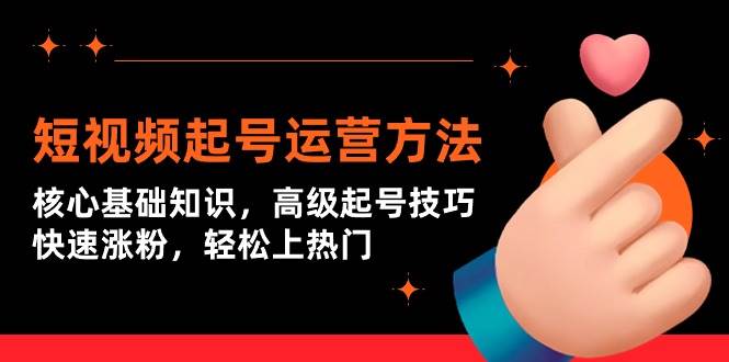 短视频起号运营方法：核心基础知识，高级起号技巧，快速涨粉，轻松上热门-吉祥副业