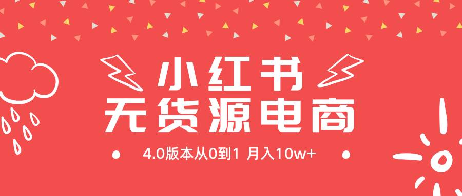 小红书无货源新电商4.0版本从0到1月入10w+-吉祥副业