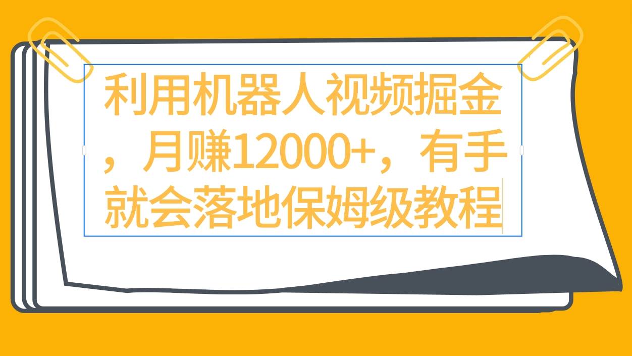 利用机器人视频掘金月赚12000+，有手就会落地保姆级教程-吉祥副业