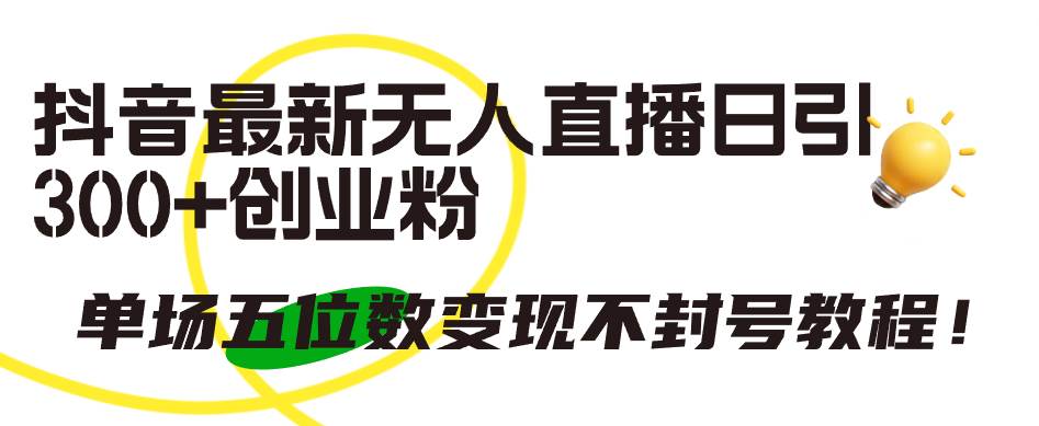抖音最新无人直播日引300+创业粉，单场五位数变现不封号教程！-吉祥副业