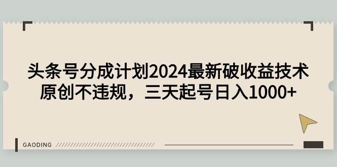 头条号分成计划2024最新破收益技术，原创不违规，三天起号日入1000+-吉祥副业