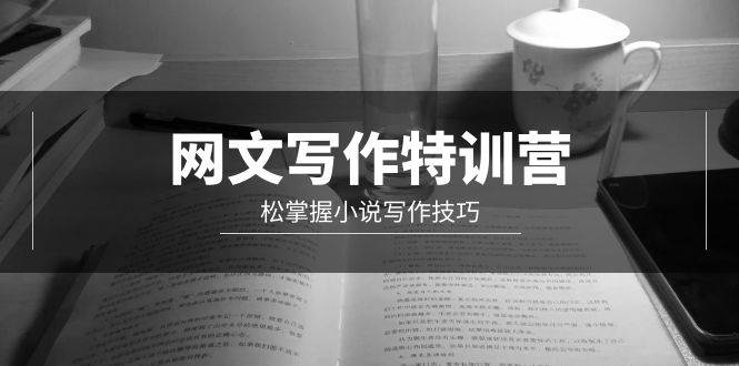 网文-写作特训营，轻松掌握小说写作技巧（20节视频课）-吉祥副业