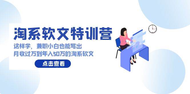 淘系软文特训营：这样学，兼职小白也能写出月收过万到年入50万的淘系软文-吉祥副业