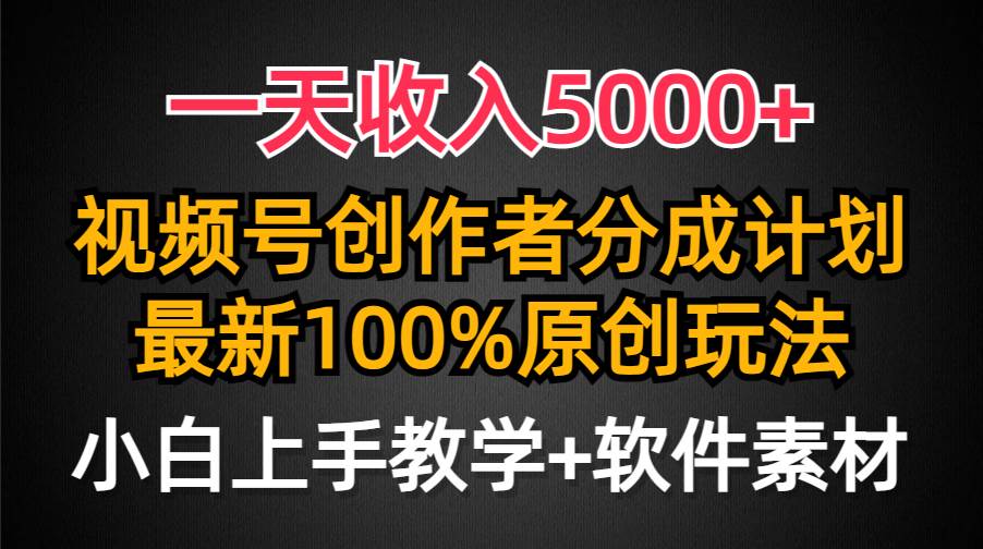 一天收入5000+，视频号创作者分成计划，最新100%原创玩法，小白也可以轻…-吉祥副业