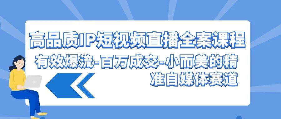 高品质 IP短视频直播-全案课程，有效爆流-百万成交-小而美的精准自媒体赛道-吉祥副业