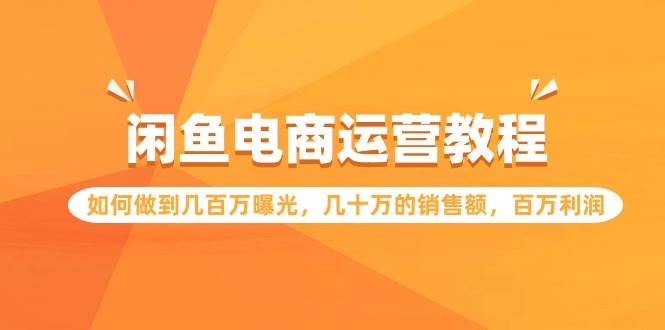 闲鱼电商运营教程：如何做到几百万曝光，几十万的销售额，百万利润-吉祥副业