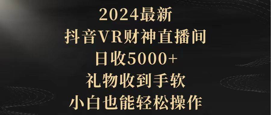 2024最新，抖音VR财神直播间，日收5000+，礼物收到手软，小白也能轻松操作-吉祥副业