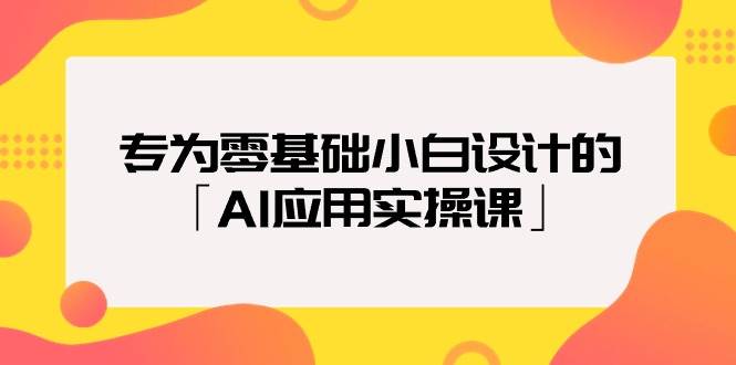 专为零基础小白设计的「AI应用实操课」-吉祥副业