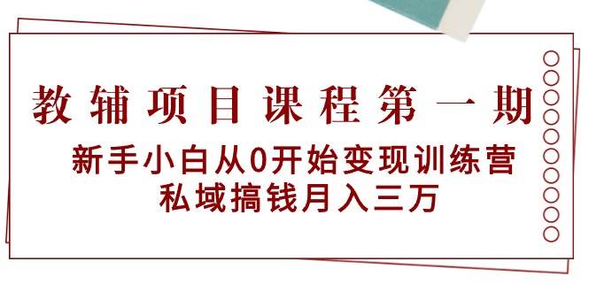 教辅项目课程第一期：新手小白从0开始变现训练营  私域搞钱月入三万-吉祥副业
