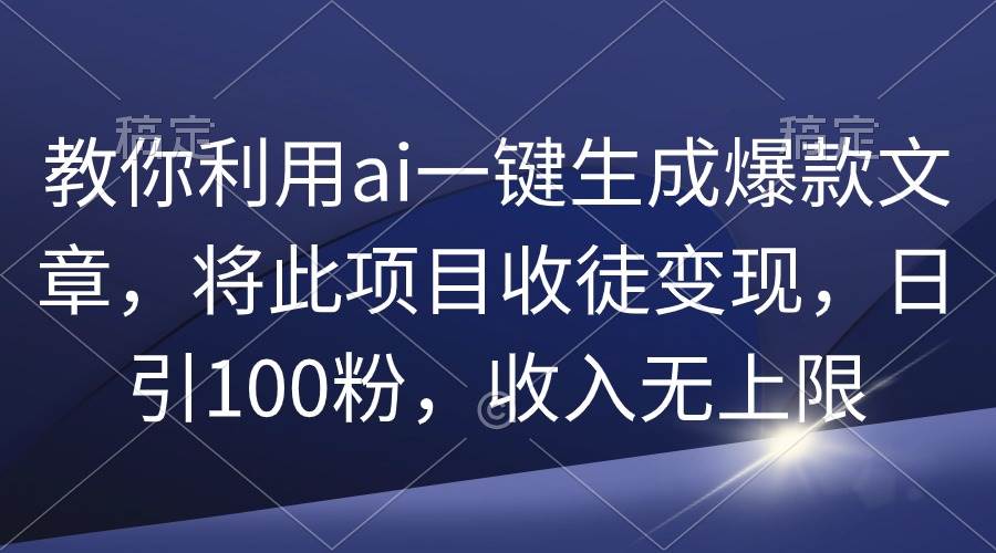 教你利用ai一键生成爆款文章，将此项目收徒变现，日引100粉，收入无上限-吉祥副业