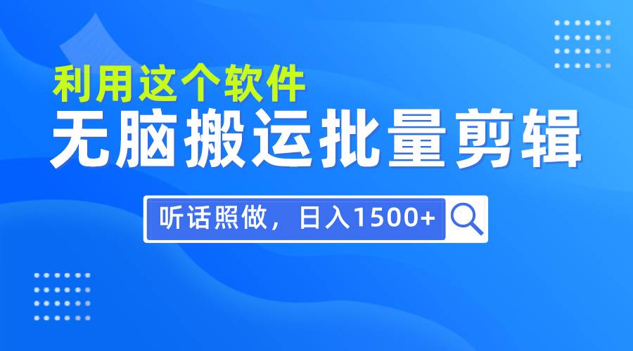 每天30分钟，0基础用软件无脑搬运批量剪辑，只需听话照做日入1500+-吉祥副业