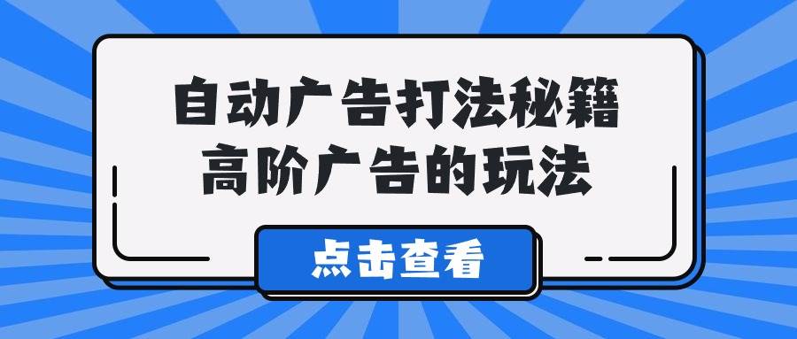A lice自动广告打法秘籍，高阶广告的玩法-吉祥副业