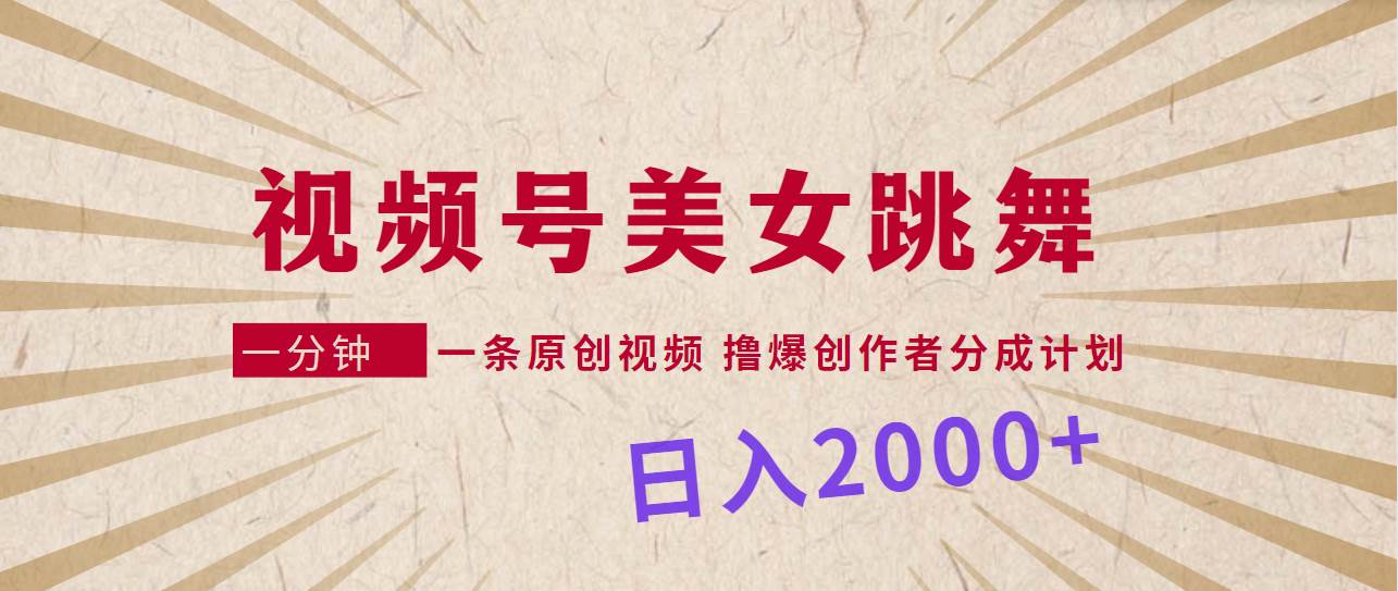 视频号，美女跳舞，一分钟一条原创视频，撸爆创作者分成计划，日入2000+-吉祥副业