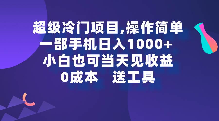 超级冷门项目,操作简单，一部手机轻松日入1000+，小白也可当天看见收益-吉祥副业