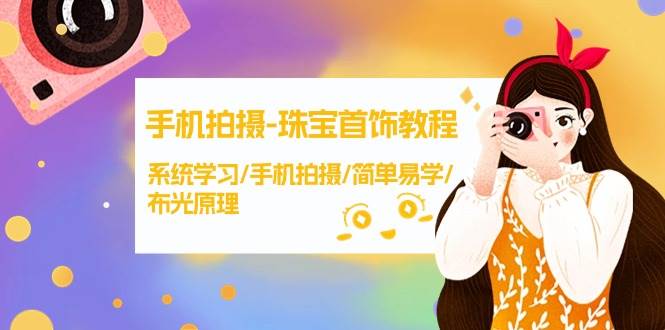 手机拍摄-珠宝首饰教程，系统学习/手机拍摄/简单易学/布光原理-38节无水印-吉祥副业