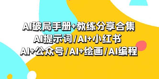 AI破局手册+教练分享合集：AI提示词/AI+小红书 /AI+公众号/AI+绘画/AI编程-吉祥副业