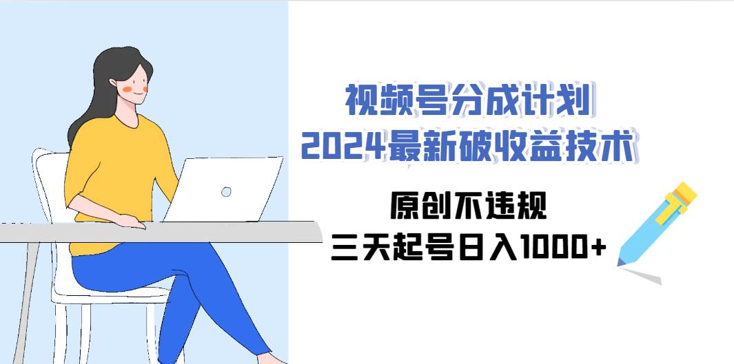 视频号分成计划2024最新破收益技术，原创不违规，三天起号日入1000+-吉祥副业