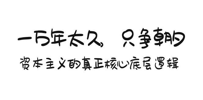 某付费文章《一万年太久，只争朝夕：资本主义的真正核心底层逻辑》-吉祥副业