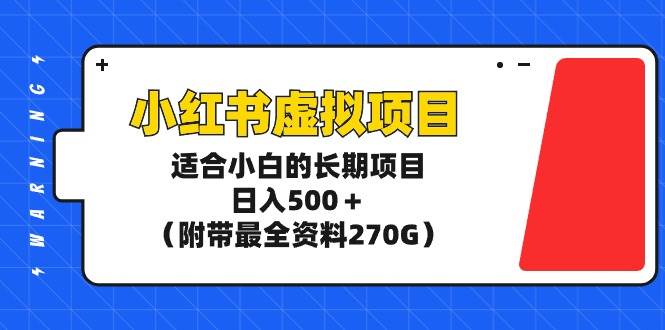 小红书虚拟项目，适合小白的长期项目，日入500＋（附带最全资料270G）-吉祥副业