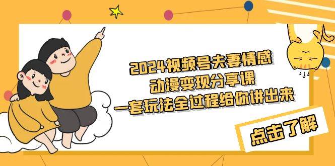 2024视频号夫妻情感动漫变现分享课 一套玩法全过程给你讲出来（教程+素材）-吉祥副业