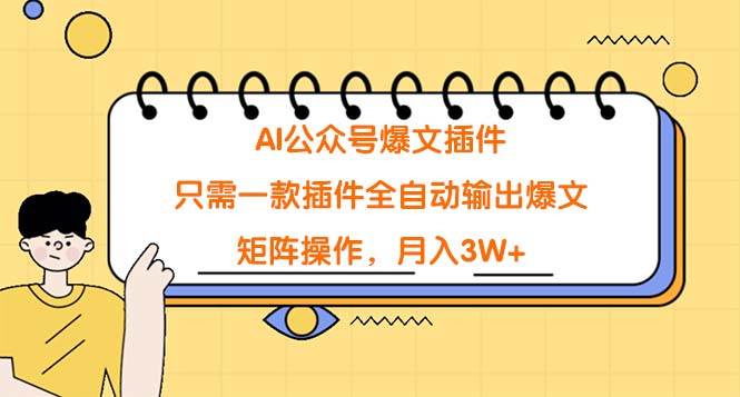 AI公众号爆文插件，只需一款插件全自动输出爆文，矩阵操作，月入3W+-吉祥副业
