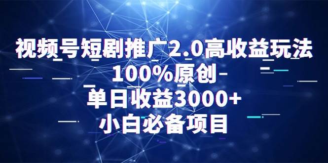 视频号短剧推广2.0高收益玩法，100%原创，单日收益3000+，小白必备项目-吉祥副业