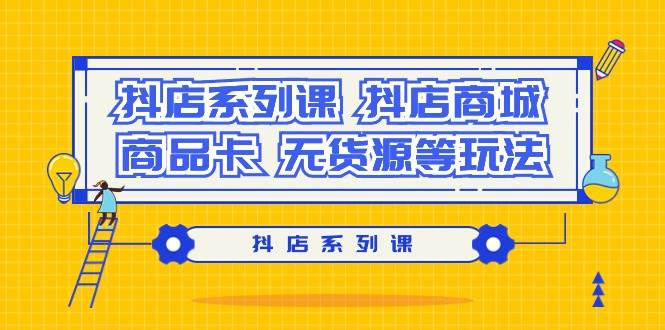 抖店系列课，抖店商城、商品卡、无货源等玩法-吉祥副业