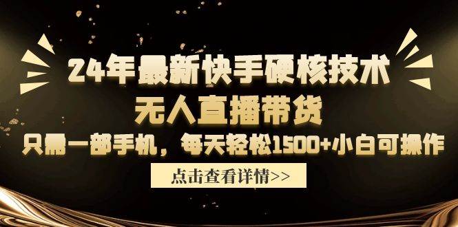 24年最新快手硬核技术无人直播带货，只需一部手机 每天轻松1500+小白可操作-吉祥副业