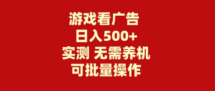 游戏看广告 无需养机 操作简单 没有成本 日入500+-吉祥副业